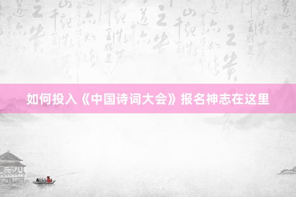如何投入《中国诗词大会》报名神志在这里