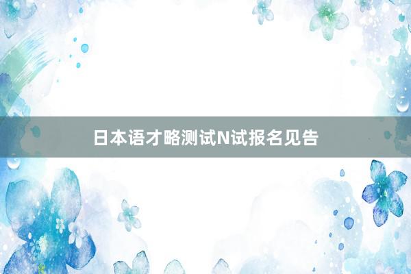 日本语才略测试N试报名见告