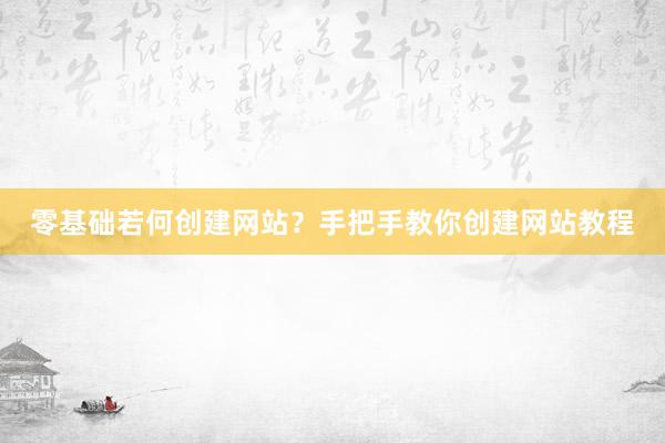 零基础若何创建网站？手把手教你创建网站教程