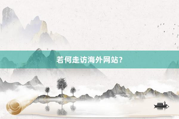 若何走访海外网站？