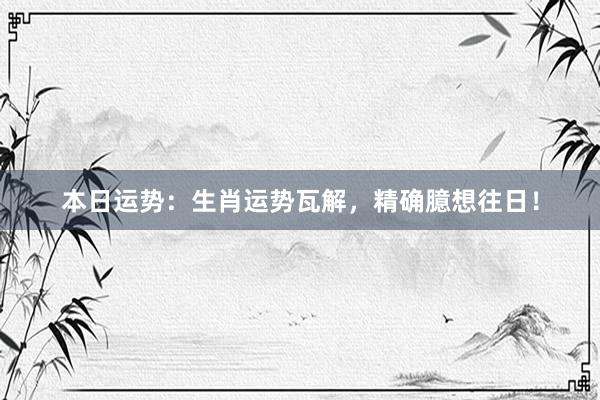 本日运势：生肖运势瓦解，精确臆想往日！