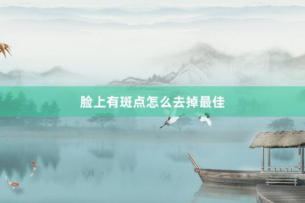 脸上有斑点怎么去掉最佳