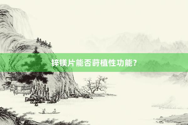 锌镁片能否莳植性功能？