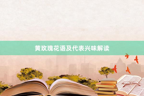 黄玫瑰花语及代表兴味解读