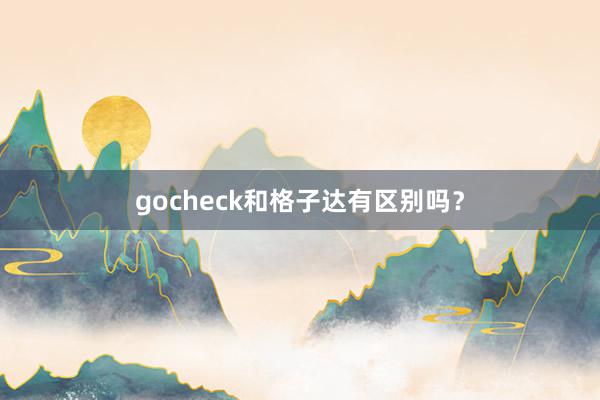 gocheck和格子达有区别吗?